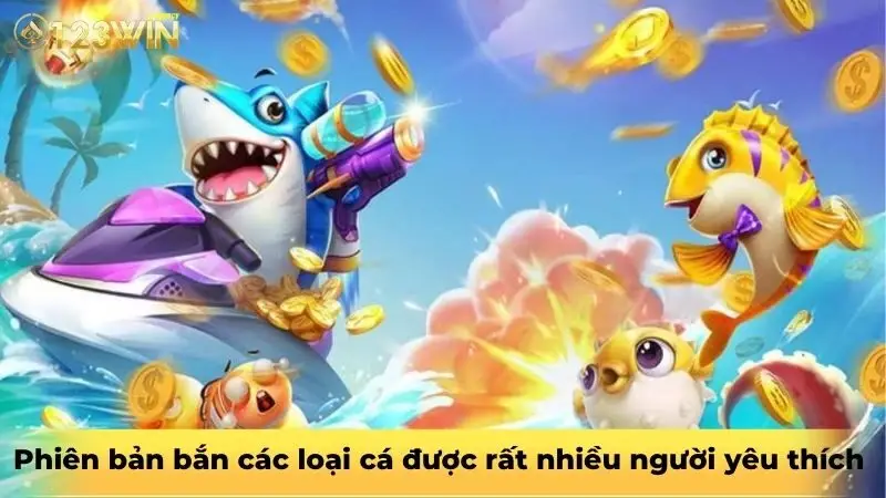 Phiên bản bắn các loại cá được rất nhiều người yêu thích 