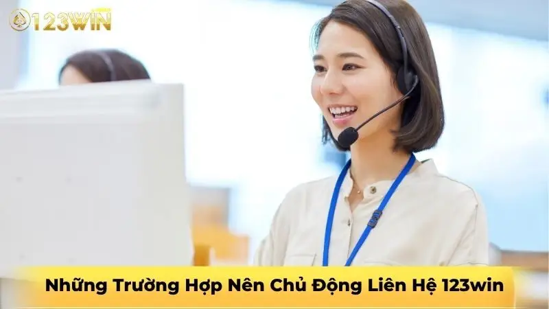 Những Trường Hợp Nên Chủ Động Liên Hệ 123win