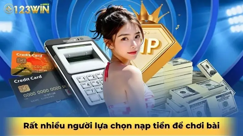 Rất nhiều người lựa chọn nạp tiền để chơi bài